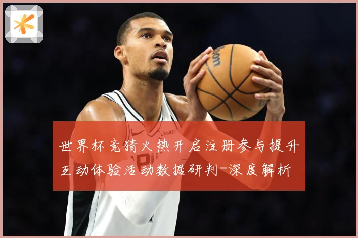 世界杯竞猜火热开启注册参与提升互动体验活动数据研判-深度解析