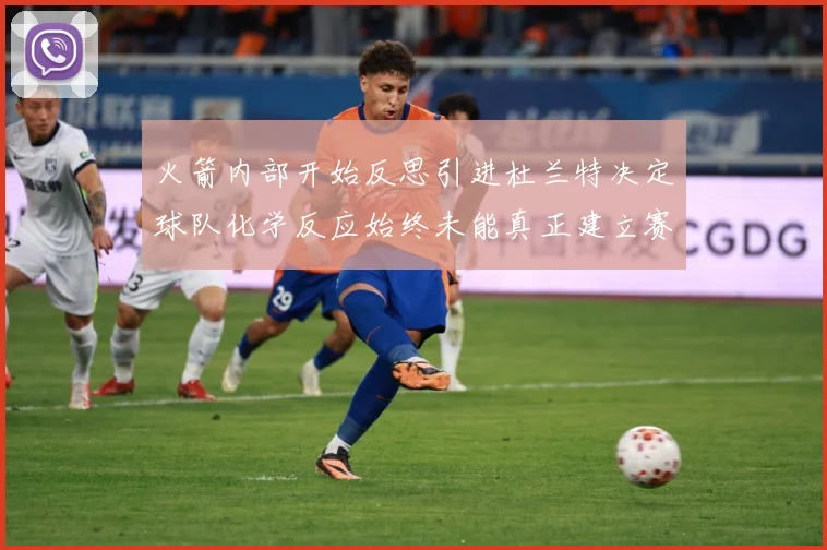 火箭内部开始反思引进杜兰特决定球队化学反应始终未能真正建立赛场复盘-深度解析
