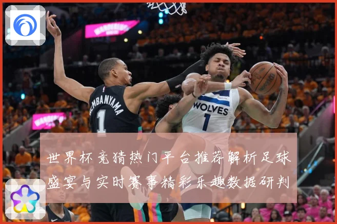 世界杯竞猜热门平台推荐解析足球盛宴与实时赛事精彩乐趣数据研判-深度解析