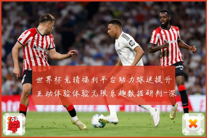 世界杯竞猜福利平台助力球迷提升互动体验体验无限乐趣数据研判-深度解析