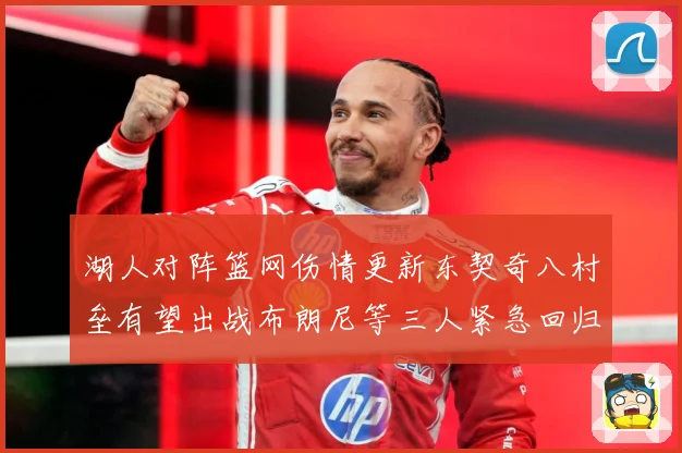 湖人对阵篮网伤情更新东契奇八村垒有望出战布朗尼等三人紧急回归赛场复盘-深度解析