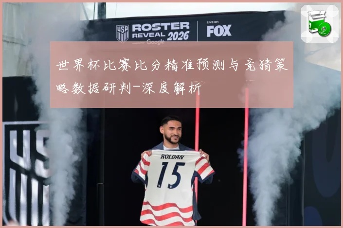 世界杯比赛比分精准预测与竞猜策略数据研判-深度解析