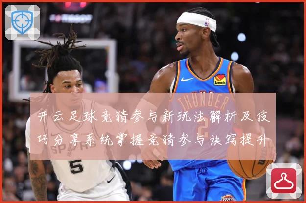 开云足球竞猜参与新玩法解析及技巧分享系统掌握竞猜参与诀窍提升数据研判-深度解析