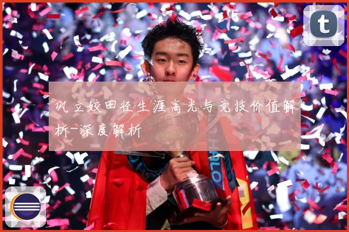 巩立姣田径生涯高光与竞技价值解析-深度解析