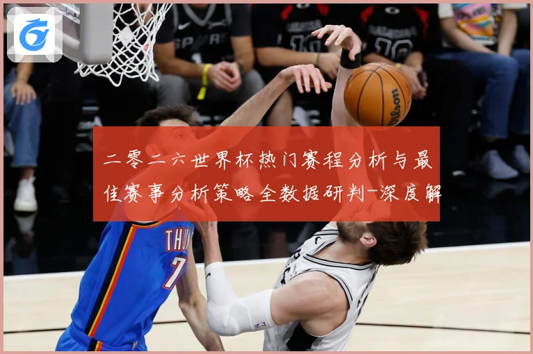 二零二六世界杯热门赛程分析与最佳赛事分析策略全数据研判-深度解析