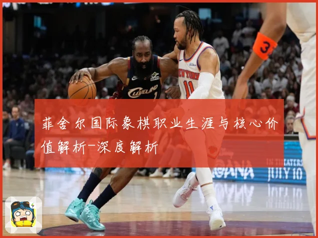 菲舍尔国际象棋职业生涯与核心价值解析-深度解析