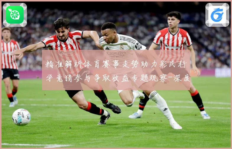 精准解析体育赛事走势助力彩民科学竞猜参与争取收益专题观察-深度解析