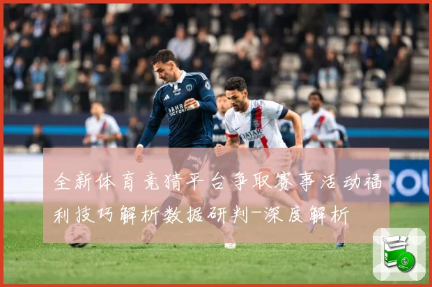全新体育竞猜平台争取赛事活动福利技巧解析数据研判-深度解析