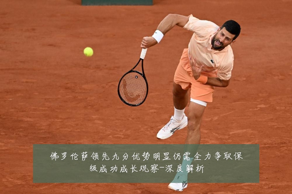 佛罗伦萨领先九分优势明显仍需全力争取保级成功成长观察-深度解析