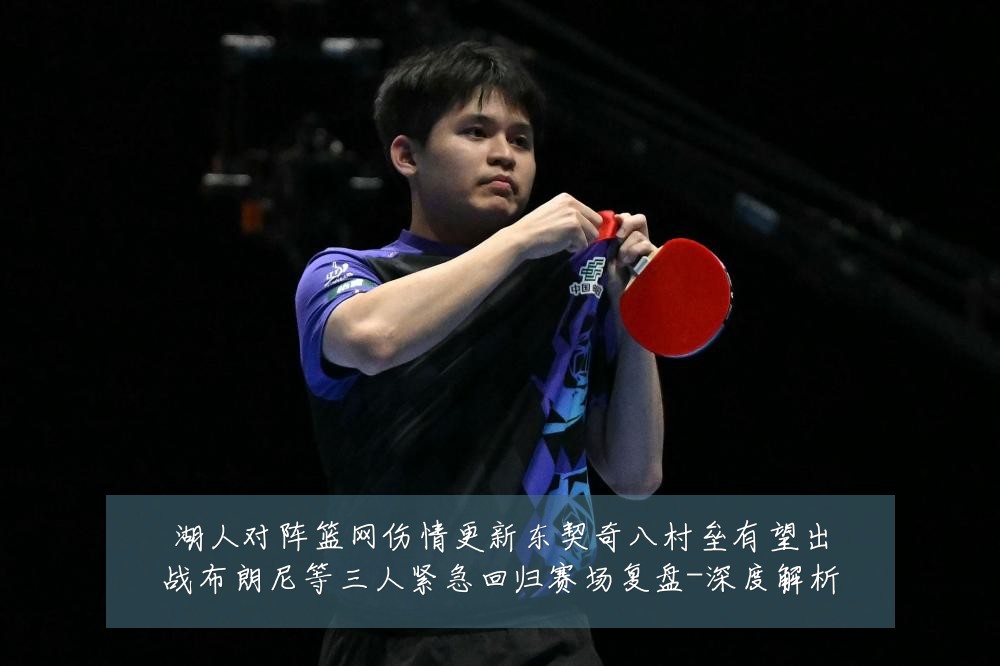 湖人对阵篮网伤情更新东契奇八村垒有望出战布朗尼等三人紧急回归赛场复盘-深度解析