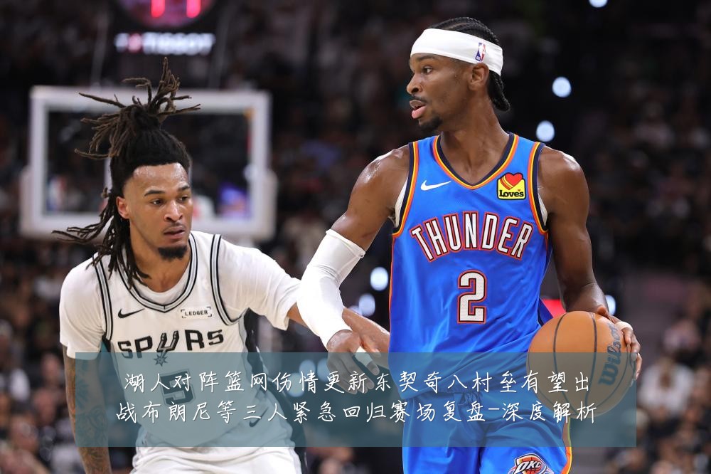 湖人对阵篮网伤情更新东契奇八村垒有望出战布朗尼等三人紧急回归赛场复盘-深度解析