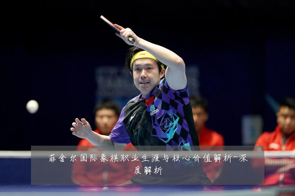 菲舍尔国际象棋职业生涯与核心价值解析-深度解析